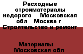 Расходные стройматериалы недорого  - Московская обл., Москва г. Строительство и ремонт » Материалы   . Московская обл.,Москва г.